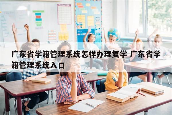 广东省学籍管理系统怎样办理复学 广东省学籍管理系统入口